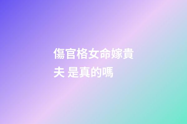 傷官格女命嫁貴夫 是真的嗎